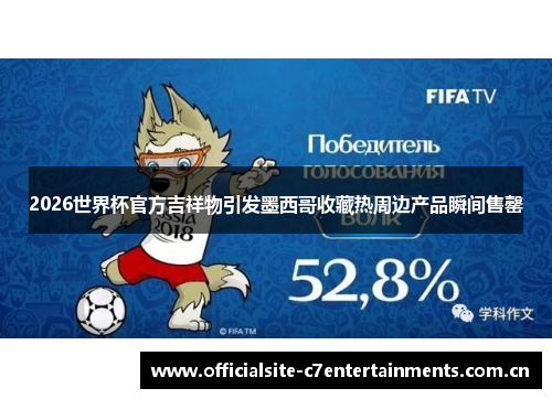 2026世界杯官方吉祥物引发墨西哥收藏热周边产品瞬间售罄