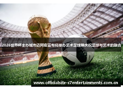 2026世界杯主办城市迈阿密宣布将举办艺术足球展庆祝足球与艺术的融合