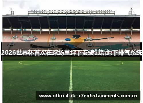 2026世界杯首次在球场草坪下安装创新地下排气系统
