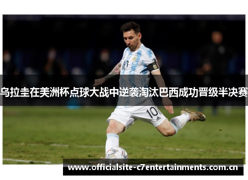 乌拉圭在美洲杯点球大战中逆袭淘汰巴西成功晋级半决赛