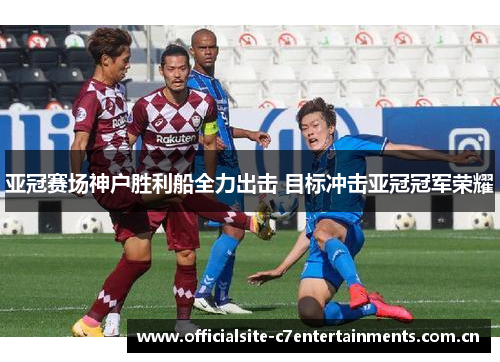 亚冠赛场神户胜利船全力出击 目标冲击亚冠冠军荣耀
