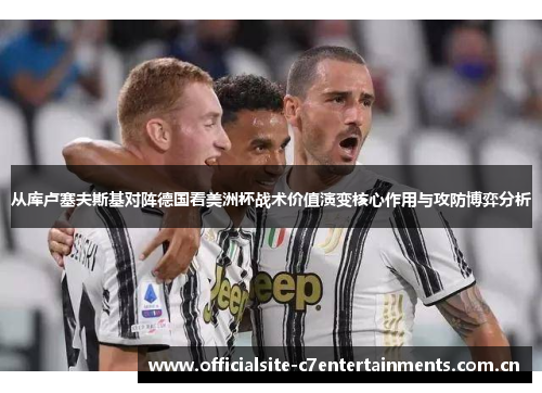 从库卢塞夫斯基对阵德国看美洲杯战术价值演变核心作用与攻防博弈分析