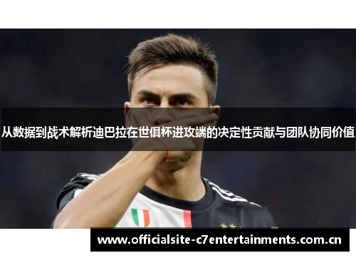从数据到战术解析迪巴拉在世俱杯进攻端的决定性贡献与团队协同价值 从数据到战术解析迪巴拉在世俱杯进攻端的决定性贡献与团队协同价值