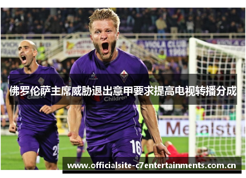 佛罗伦萨主席威胁退出意甲要求提高电视转播分成