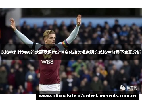 以格拉利什为例的欧冠赛场稳定性变化趋势观察研究英格兰背景下表现分析