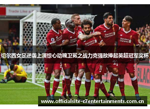 切尔西女足逆袭上演惊心动魄卫冕之战力克强敌捧起英超冠军奖杯