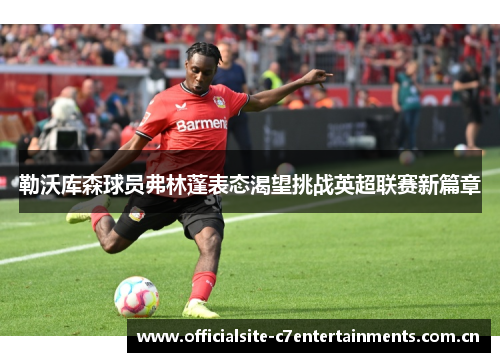 勒沃库森球员弗林蓬表态渴望挑战英超联赛新篇章