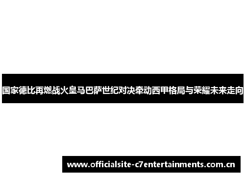 国家德比再燃战火皇马巴萨世纪对决牵动西甲格局与荣耀未来走向 国家德比再燃战火皇马巴萨世纪对决牵动西甲格局与荣耀未来走向