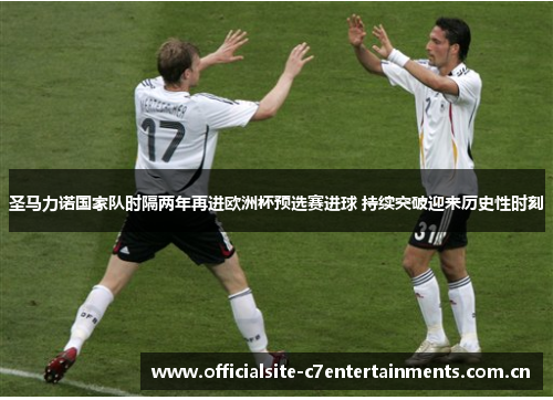 圣马力诺国家队时隔两年再进欧洲杯预选赛进球 持续突破迎来历史性时刻 圣马力诺国家队时隔两年再进欧洲杯预选赛进球 持续突破迎来历史性时刻