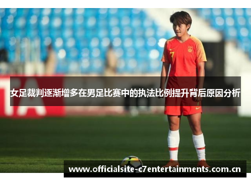女足裁判逐渐增多在男足比赛中的执法比例提升背后原因分析 女足裁判逐渐增多在男足比赛中的执法比例提升背后原因分析