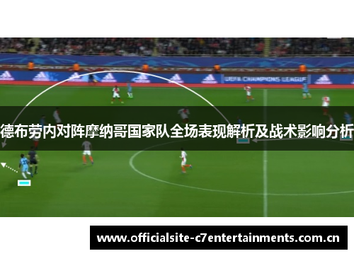 德布劳内对阵摩纳哥国家队全场表现解析及战术影响分析 德布劳内对阵摩纳哥国家队全场表现解析及战术影响分析