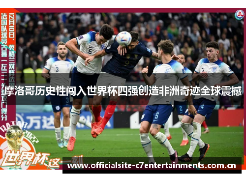 摩洛哥历史性闯入世界杯四强创造非洲奇迹全球震撼