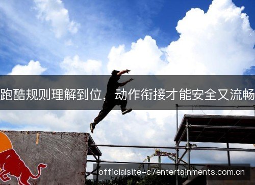 跑酷规则理解到位,动作衔接才能安全又流畅 跑酷规则理解到位,动作衔接才能安全又流畅