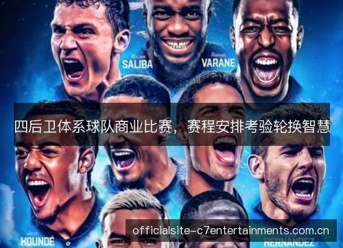 四后卫体系球队商业比赛，赛程安排考验轮换智慧