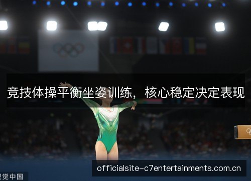竞技体操平衡坐姿训练,核心稳定决定表现 竞技体操平衡坐姿训练,核心稳定决定表现