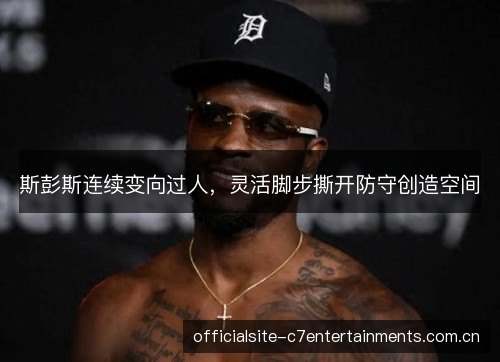斯彭斯连续变向过人，灵活脚步撕开防守创造空间