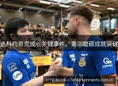 达科约奇克成长关键事件,青训磨砺成就突破 达科约奇克成长关键事件,青训磨砺成就突破